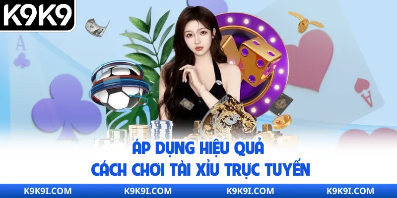 Áp dụng hiệu quả cách chơi Tài Xỉu trực tuyến