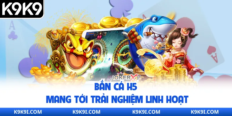 Bắn cá H5 mang tới trải nghiệm linh hoạt
