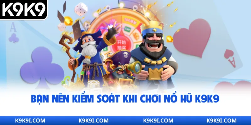 Bạn nên kiểm soát khi chơi nổ hũ K9K9