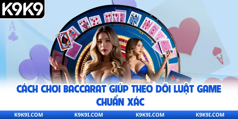 Cách chơi Baccarat giúp theo dõi luật game chuẩn xác