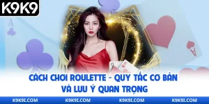 Cách Chơi Roulette - Quy Tắc Cơ Bản Và Lưu Ý Quan Trọng