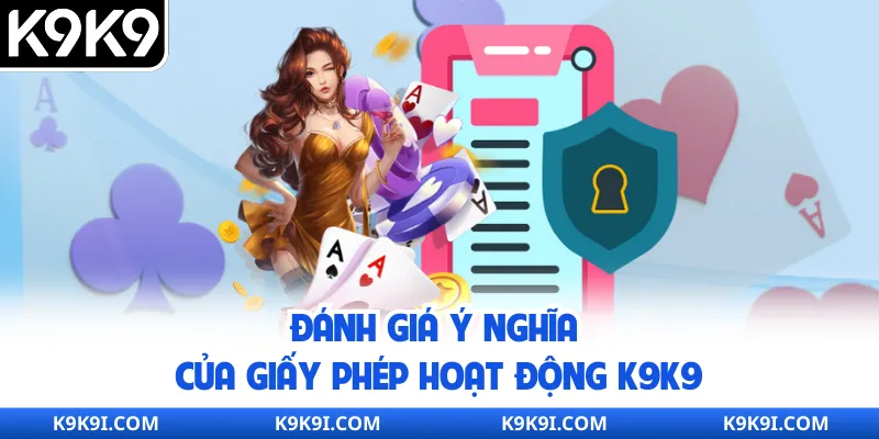 Đánh giá ý nghĩa của giấy phép hoạt động K9K9