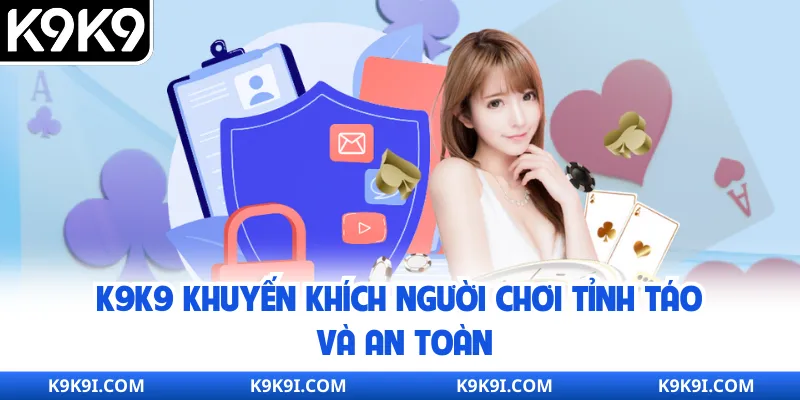 K9K9 khuyến khích người chơi tỉnh táo và an toàn