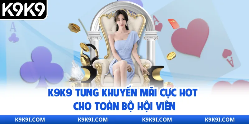 K9K9 tung khuyến mãi cực hot cho toàn bộ hội viên