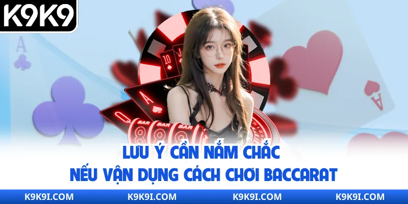 Lưu ý cần nắm chắc nếu vận dụng cách chơi Baccarat