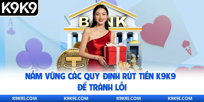 Nắm vững các quy định rút tiền K9K9 để tránh lỗi