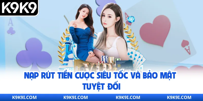 Nạp rút tiền cược siêu tốc và bảo mật tuyệt đối