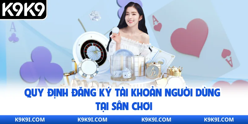 Quy định đăng ký tài khoản người dùng tại sân chơi
