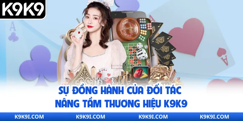 Sự đồng hành của đối tác nâng tầm thương hiệu K9K9