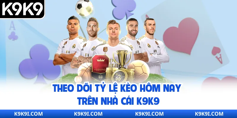 Theo dõi tỷ lệ kèo hôm nay trên nhà cái K9K9