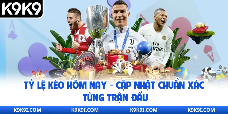 Tỷ Lệ Kèo Hôm Nay - Cập Nhật Chuẩn Xác Từng Trận Đấu