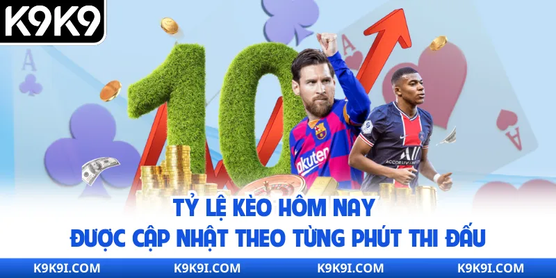 Tỷ lệ kèo hôm nay được cập nhật theo từng phút thi đấu